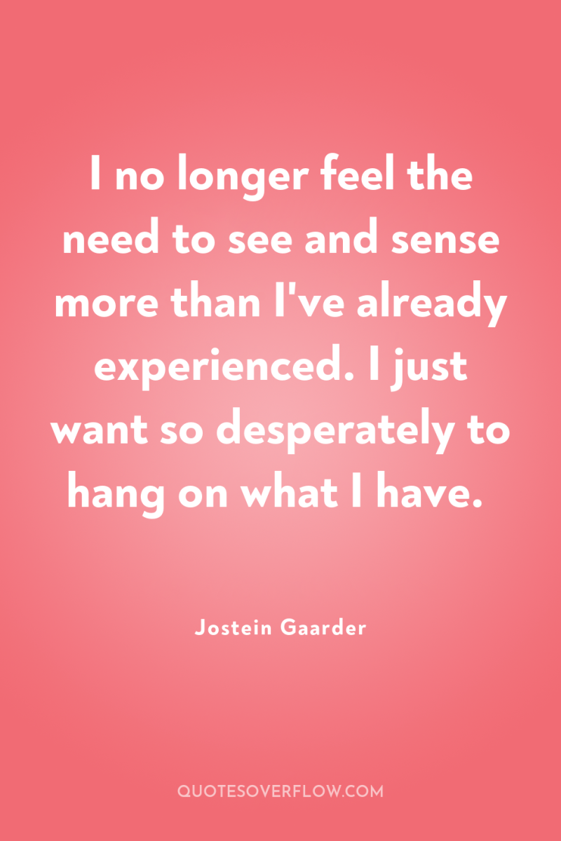 I no longer feel the need to see and sense...