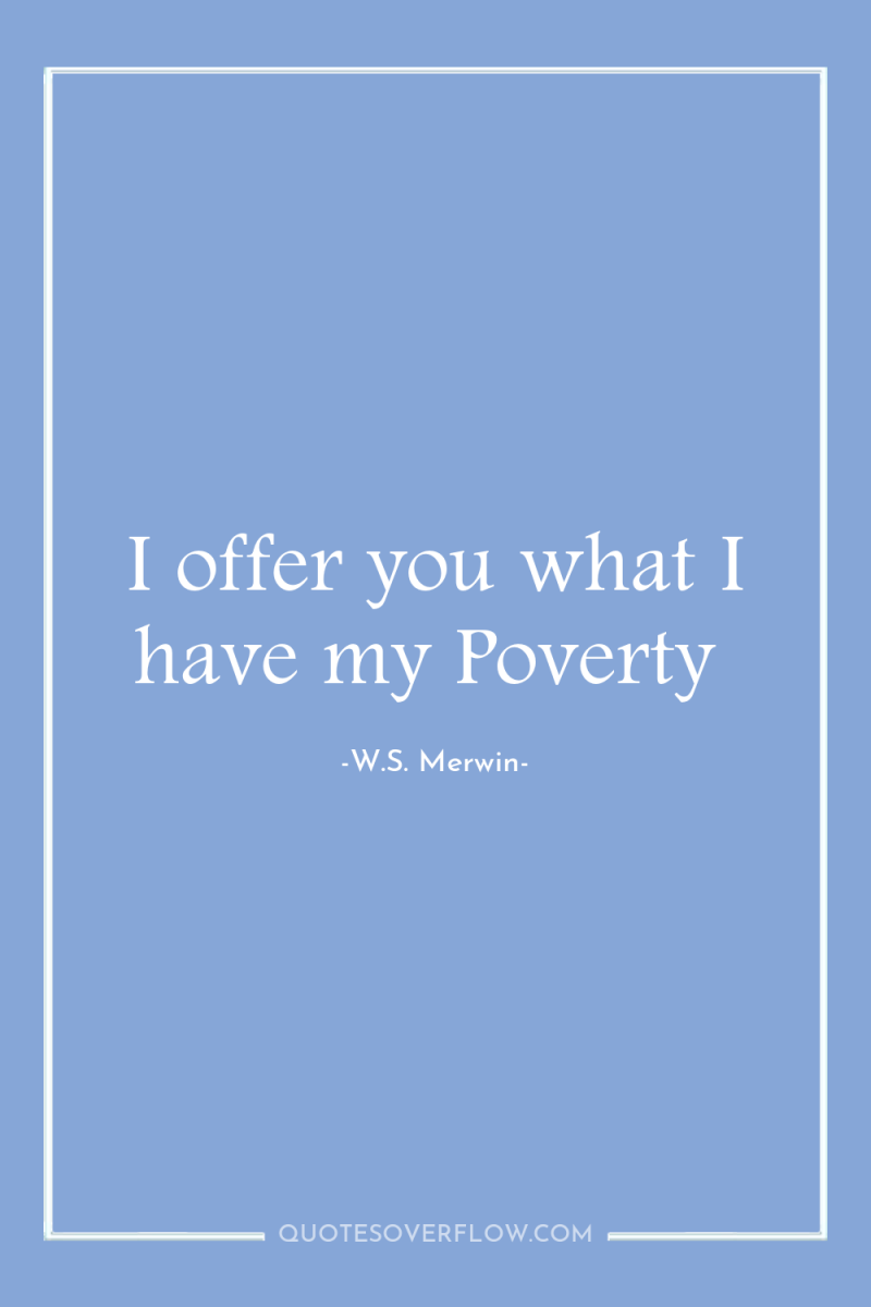 I offer you what I have my Poverty 