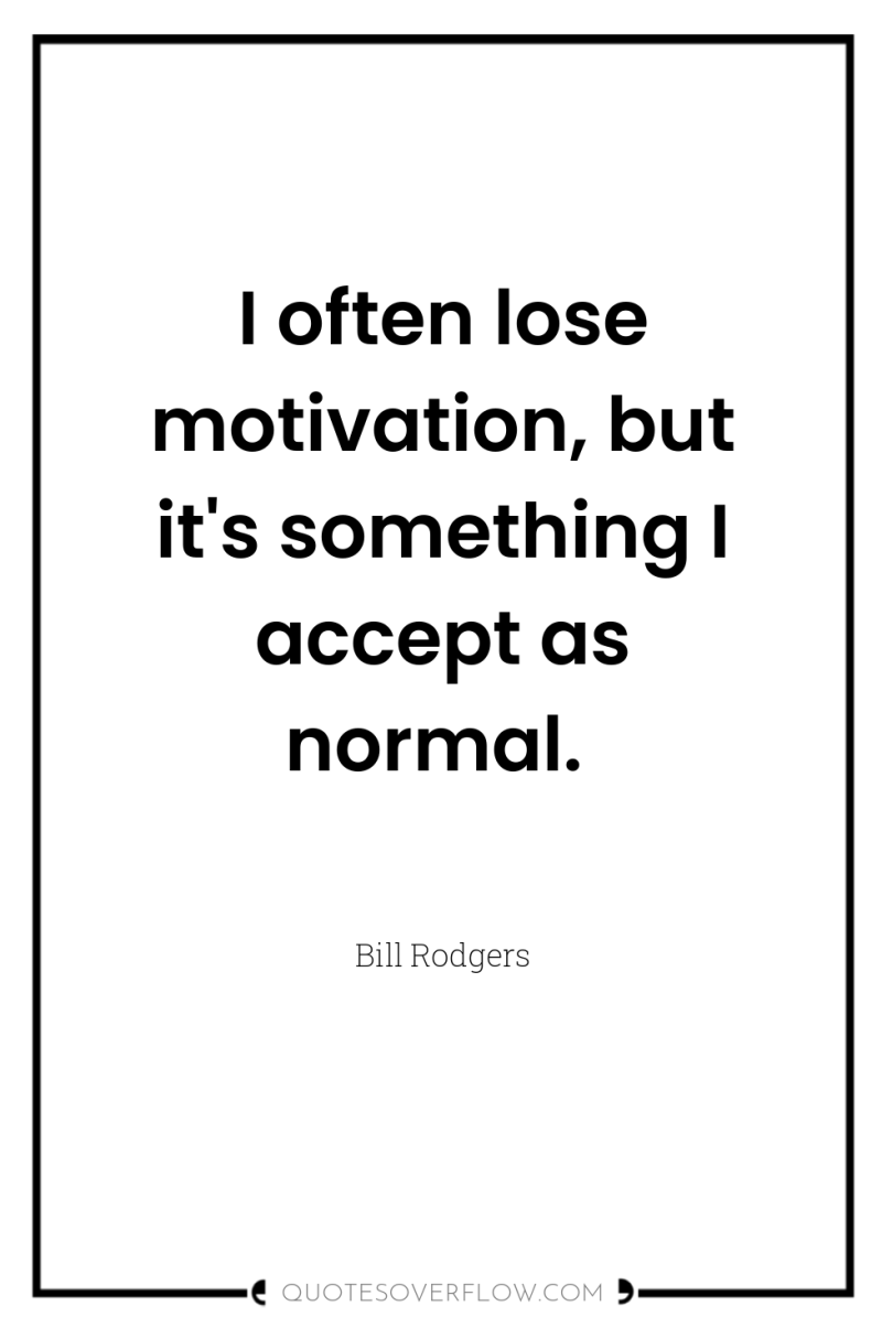 I often lose motivation, but it's something I accept as...
