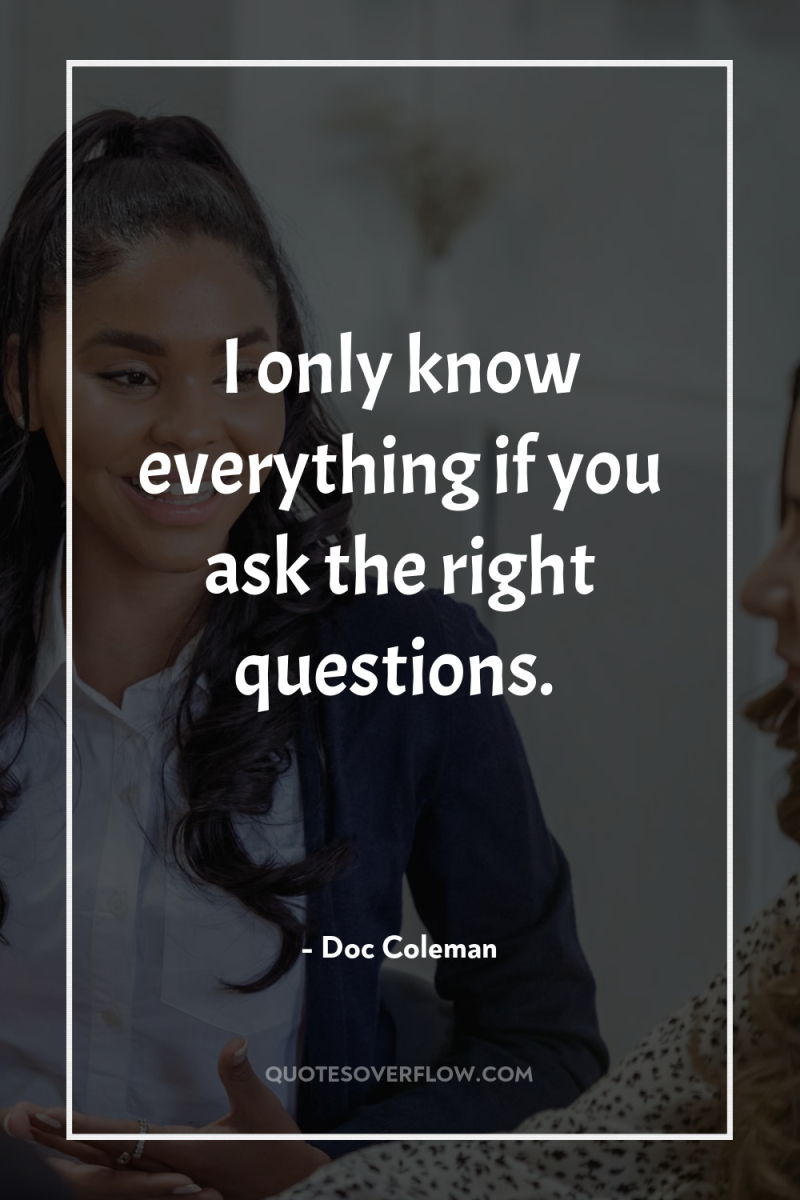 I only know everything if you ask the right questions. 