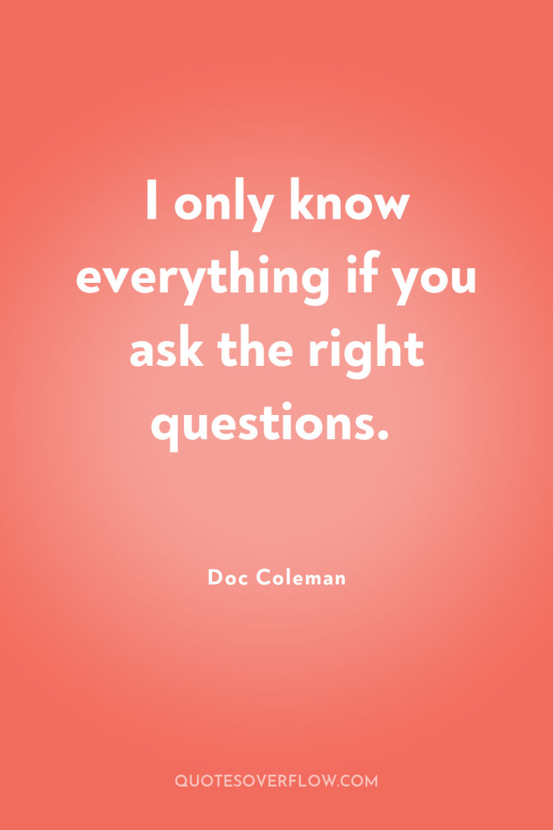I only know everything if you ask the right questions. 