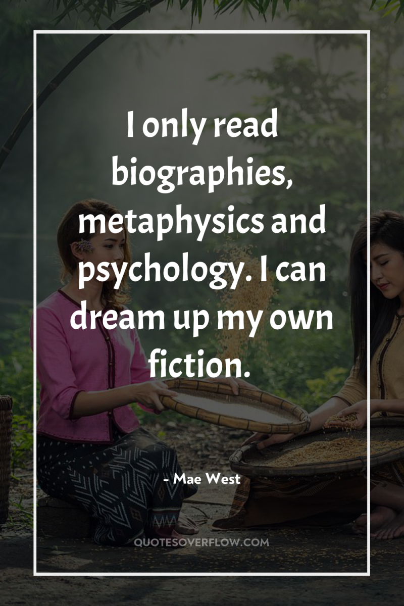 I only read biographies, metaphysics and psychology. I can dream...
