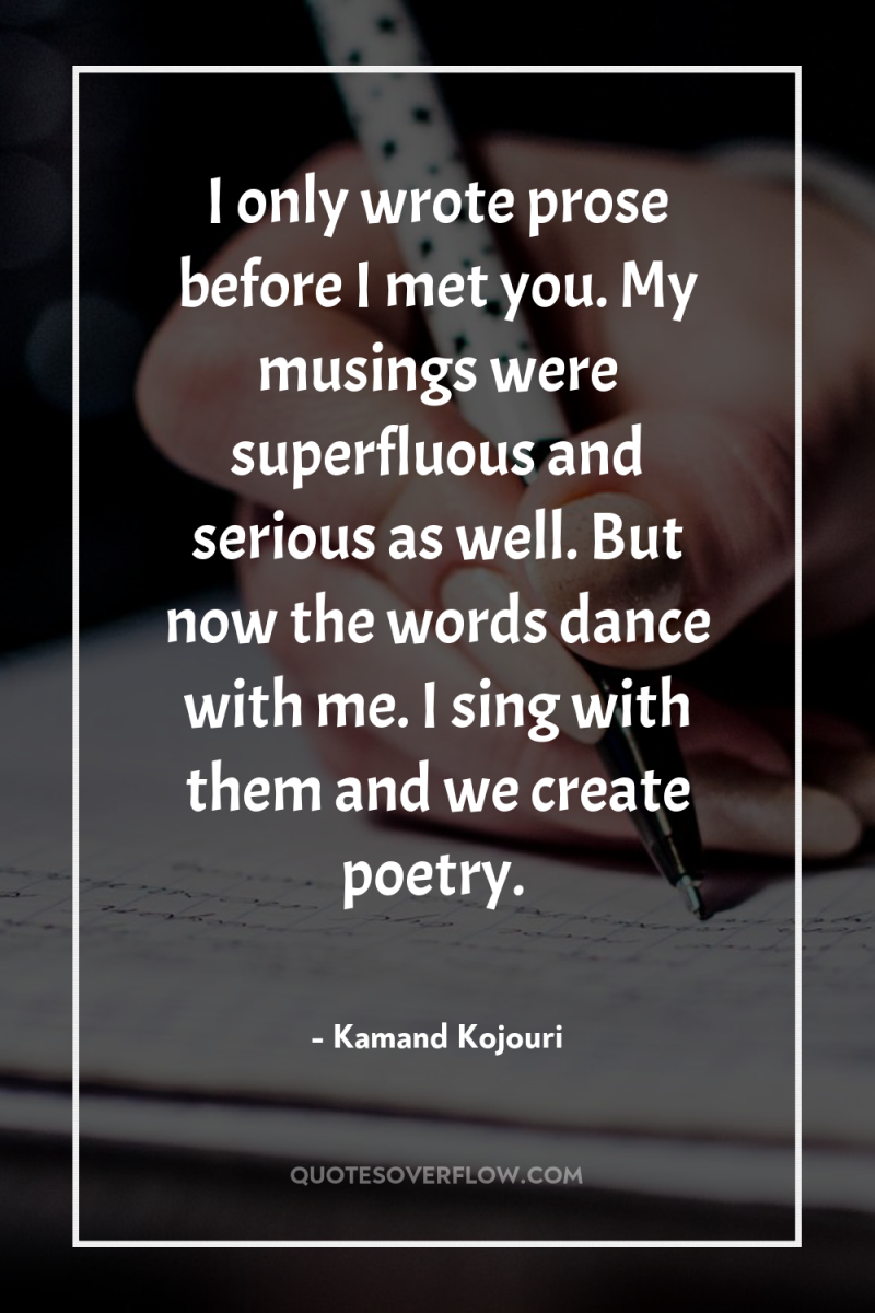 I only wrote prose before I met you. My musings...