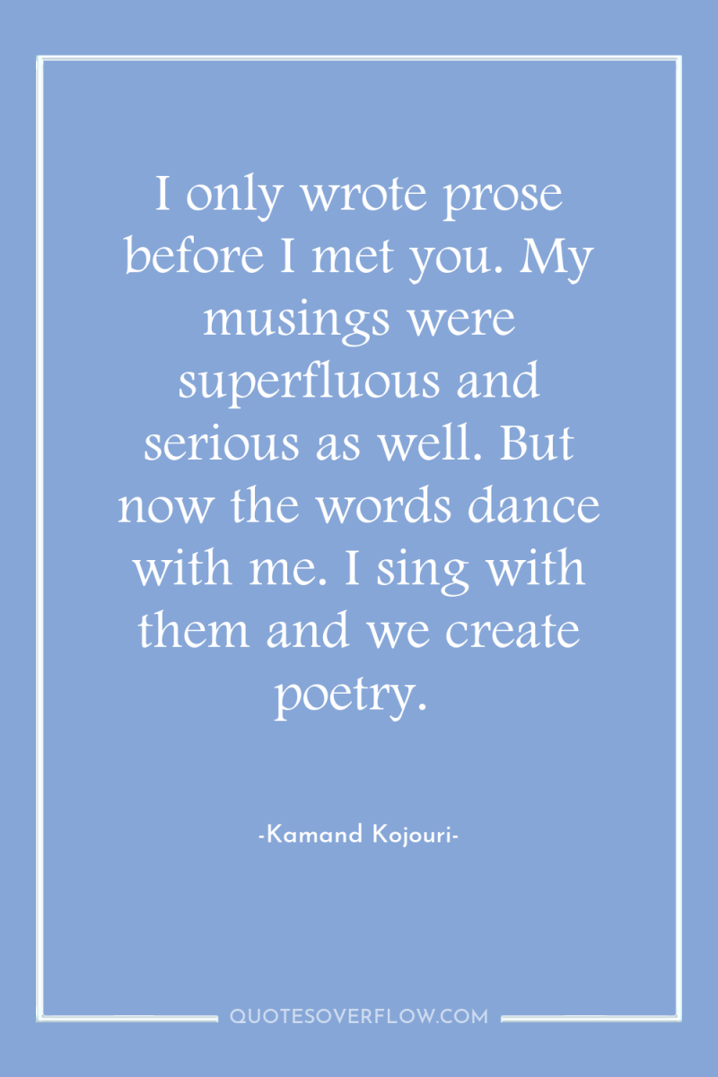 I only wrote prose before I met you. My musings...