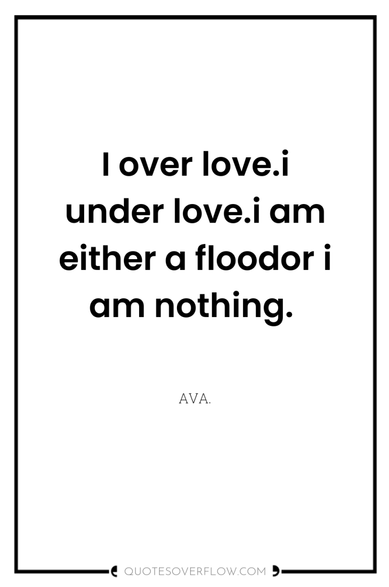 I over love.i under love.i am either a floodor i...