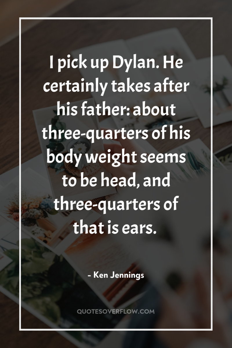 I pick up Dylan. He certainly takes after his father:...