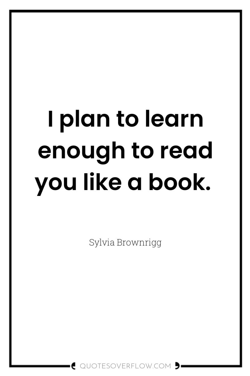 I plan to learn enough to read you like a...