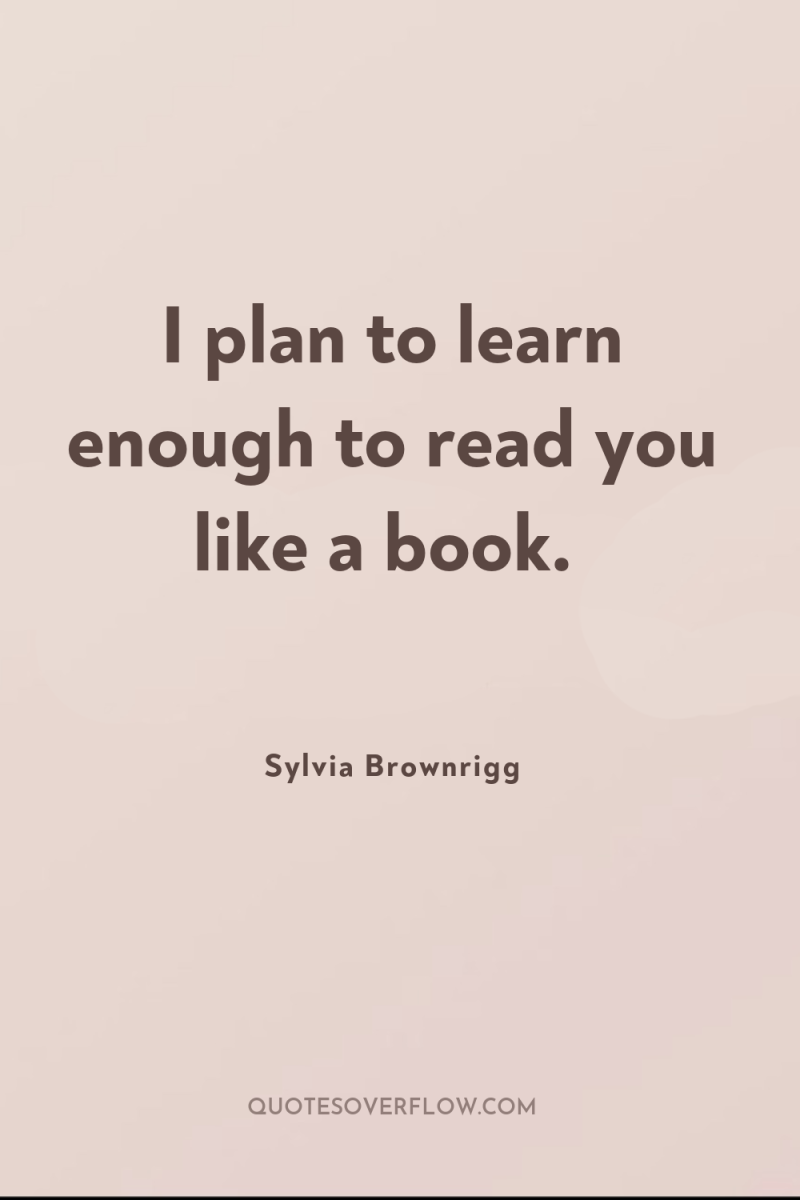 I plan to learn enough to read you like a...