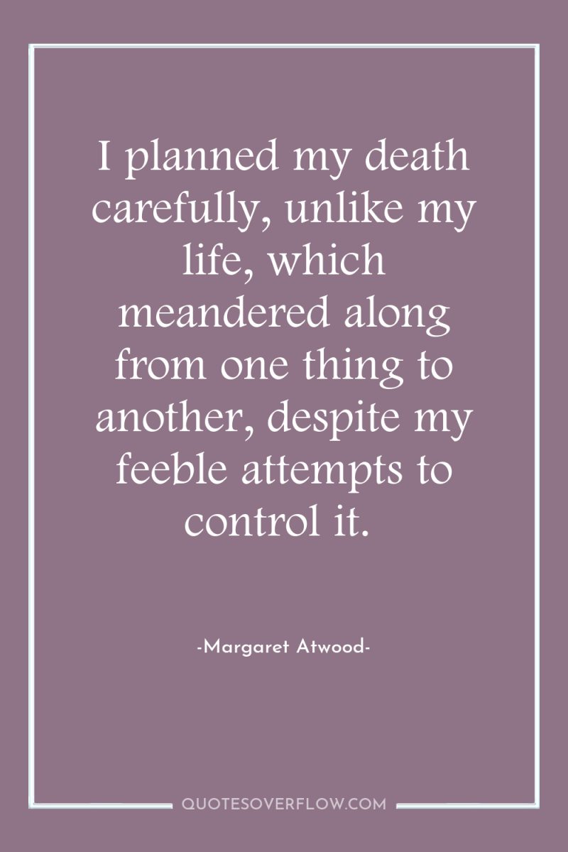 I planned my death carefully, unlike my life, which meandered...