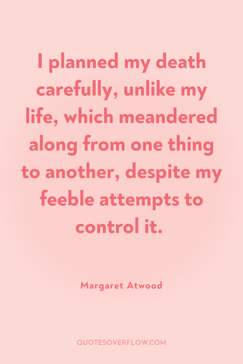 I planned my death carefully, unlike my life, which meandered...