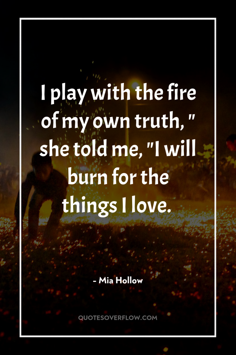 I play with the fire of my own truth, 