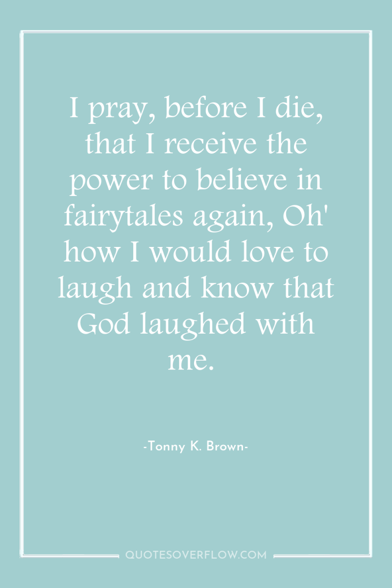 I pray, before I die, that I receive the power...