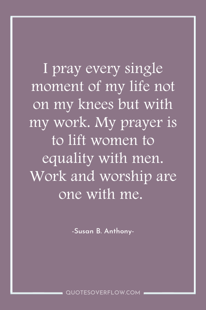 I pray every single moment of my life not on...
