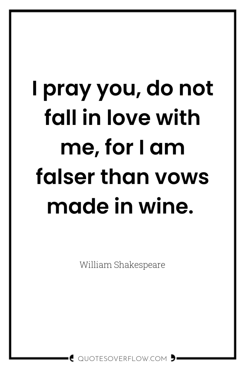 I pray you, do not fall in love with me,...