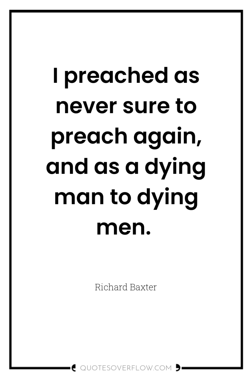 I preached as never sure to preach again, and as...