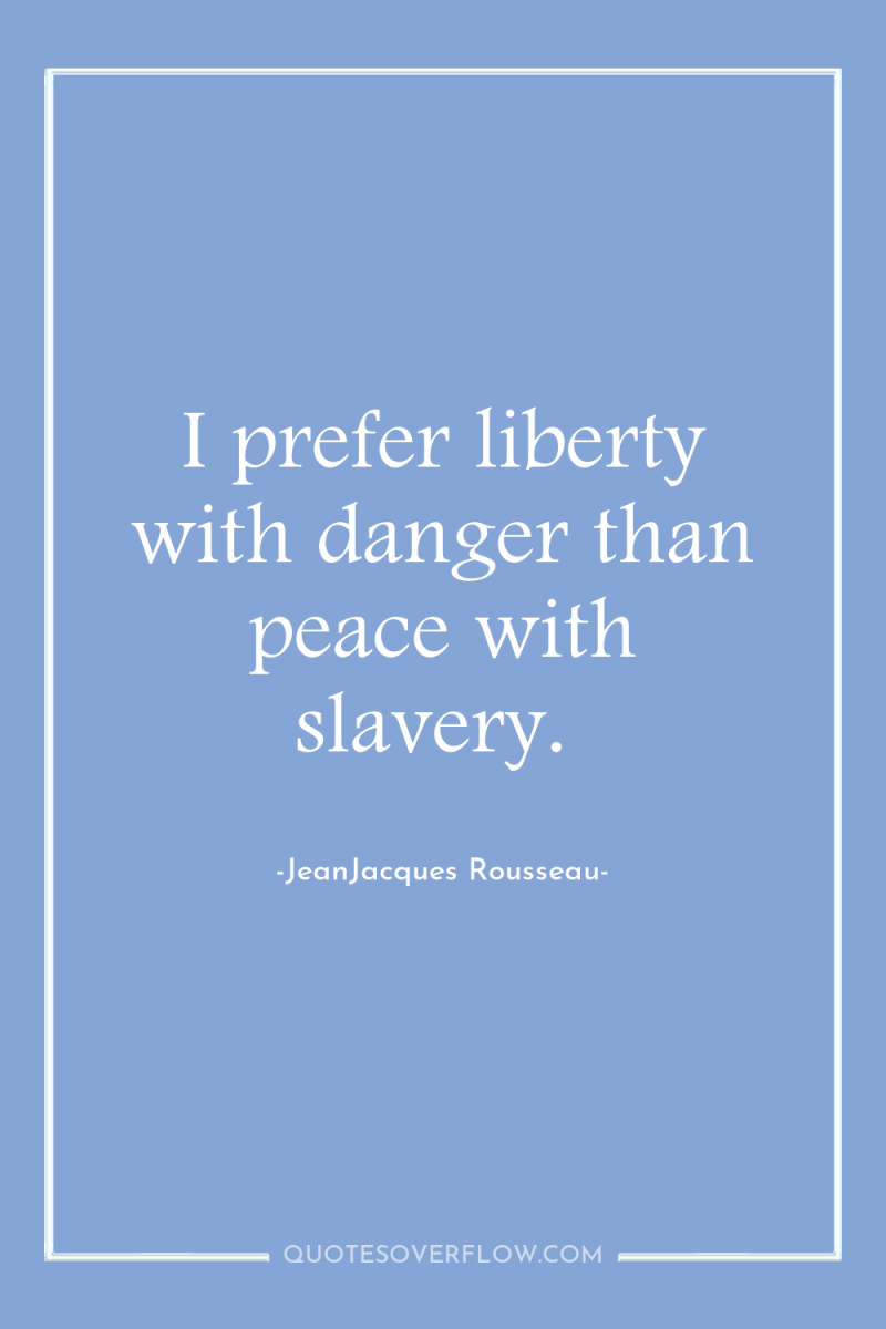 I prefer liberty with danger than peace with slavery. 