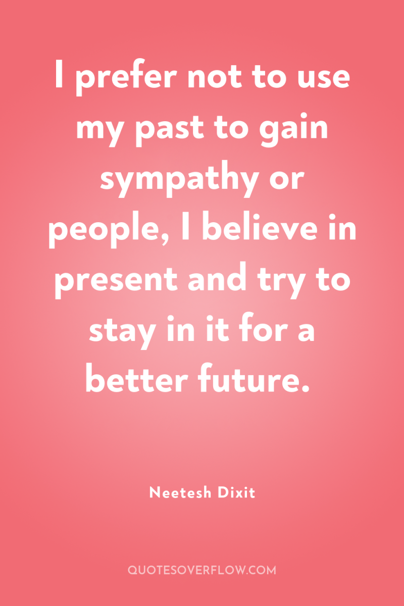 I prefer not to use my past to gain sympathy...