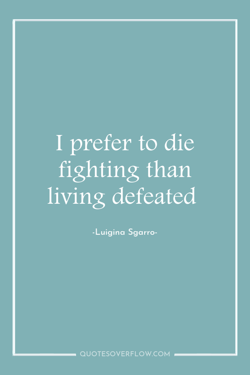 I prefer to die fighting than living defeated 
