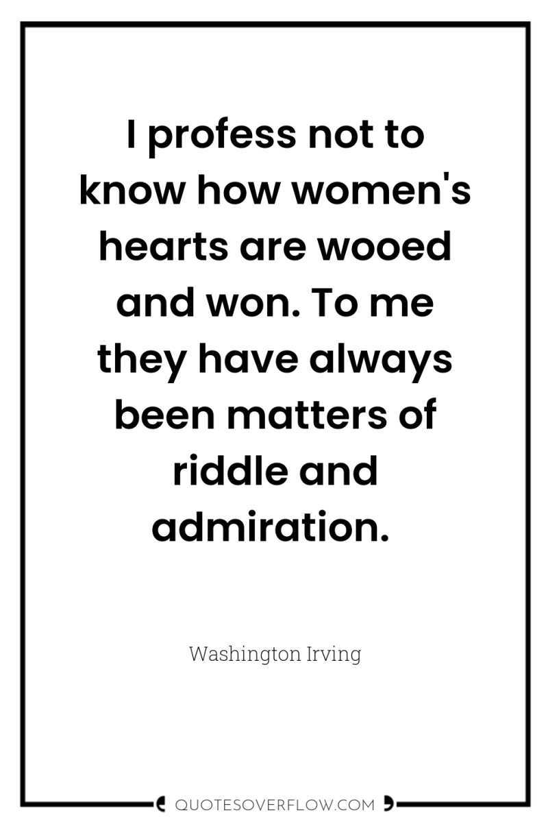 I profess not to know how women's hearts are wooed...