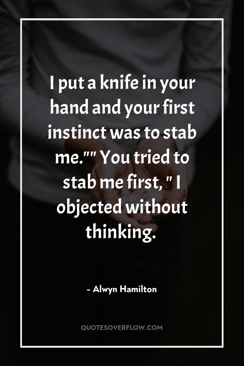 I put a knife in your hand and your first...