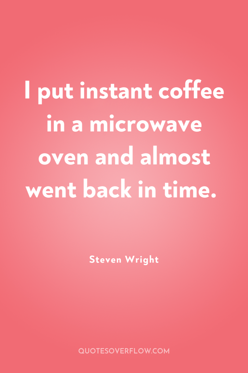 I put instant coffee in a microwave oven and almost...