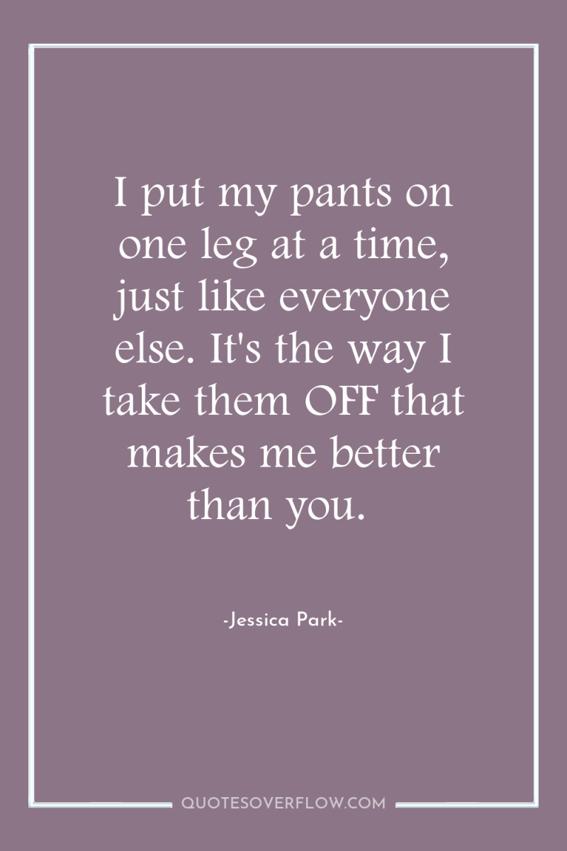 I put my pants on one leg at a time,...