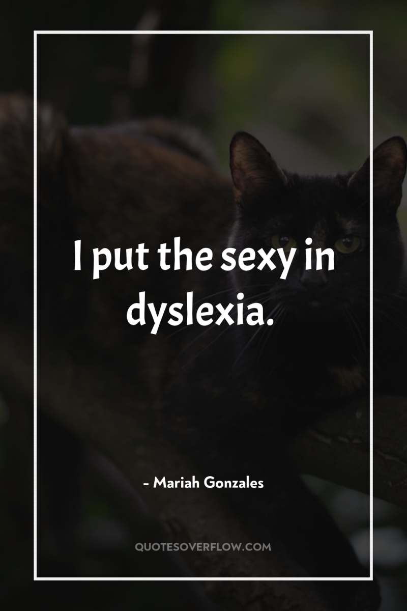 I put the sexy in dyslexia. 