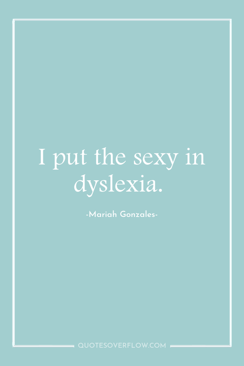 I put the sexy in dyslexia. 