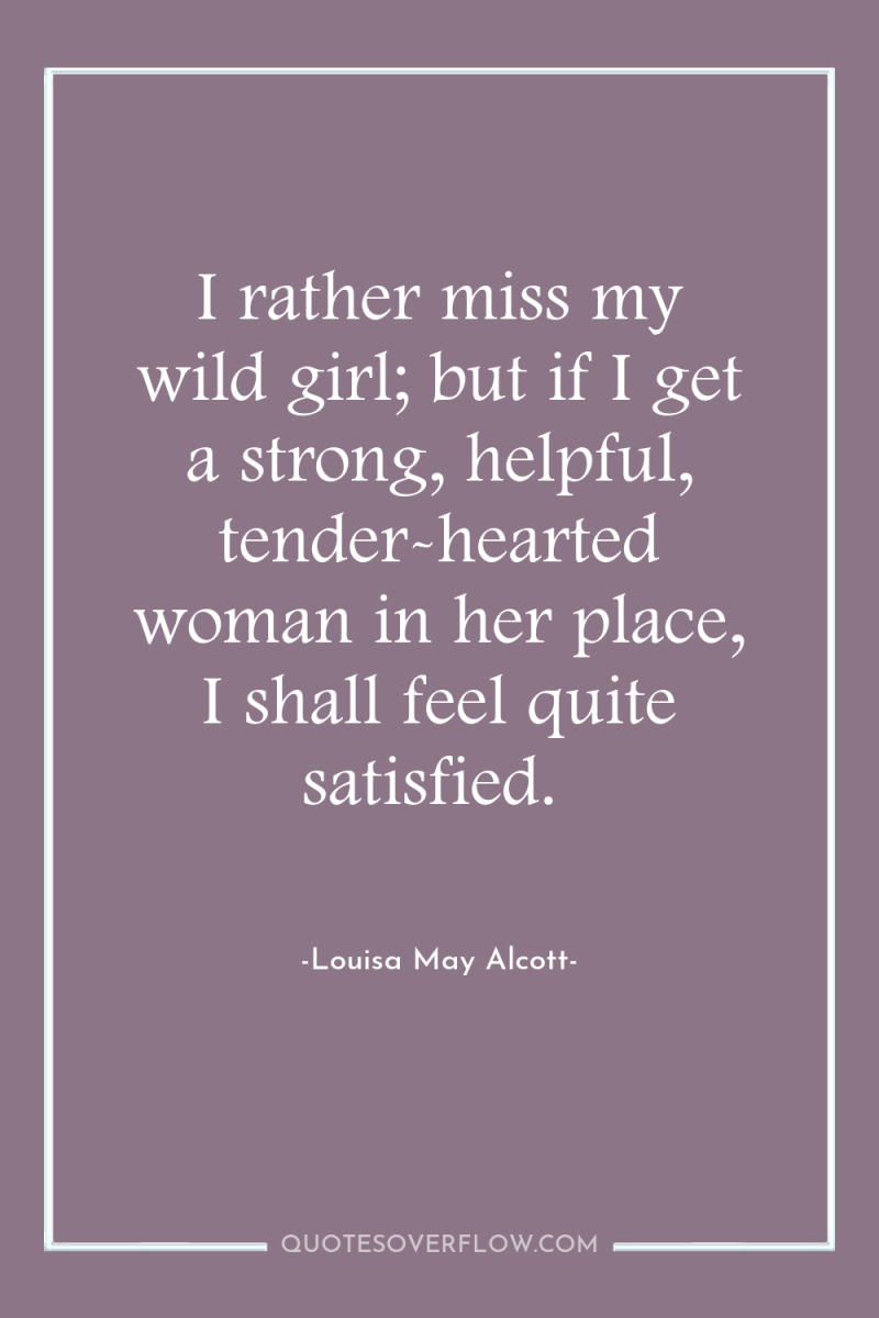 I rather miss my wild girl; but if I get...