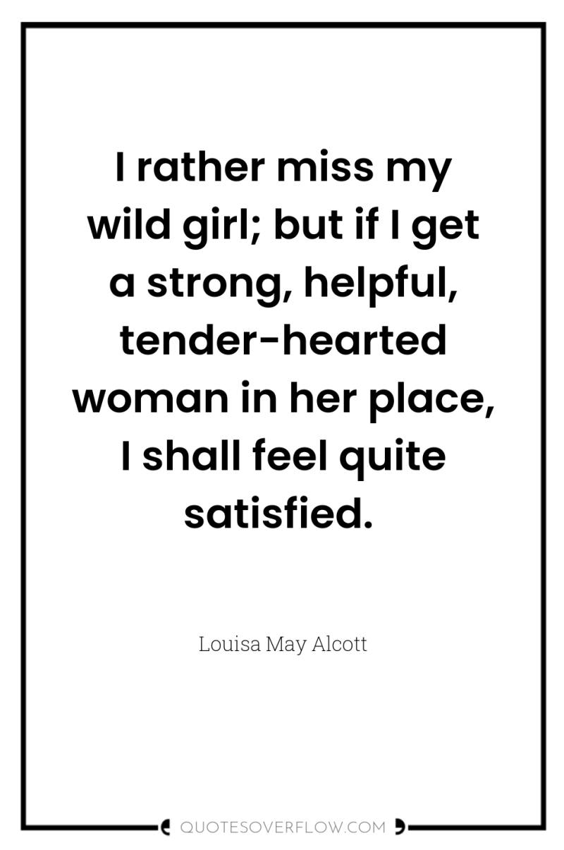 I rather miss my wild girl; but if I get...