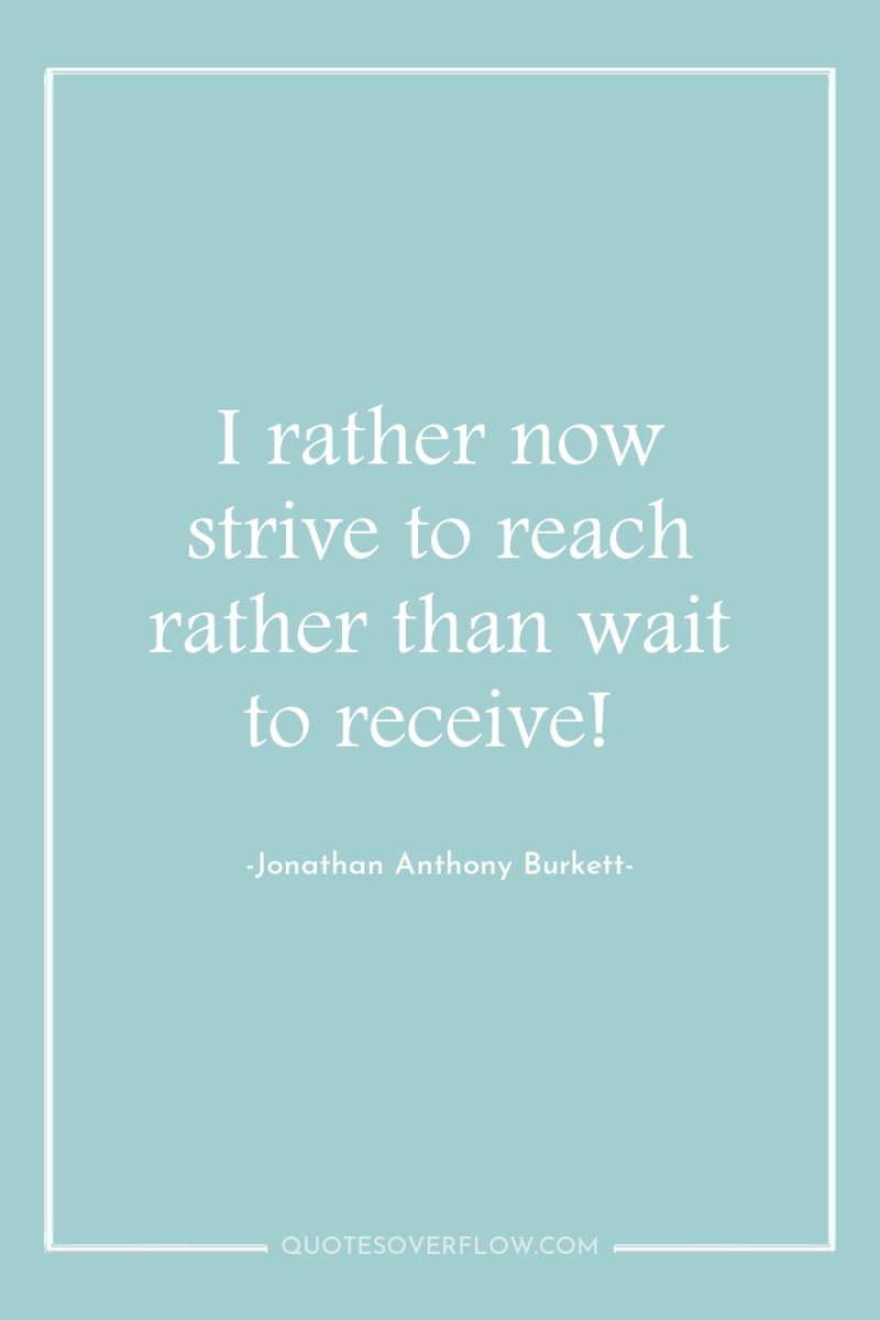 I rather now strive to reach rather than wait to...