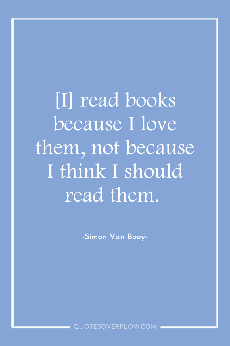 [I] read books because I love them, not because I...