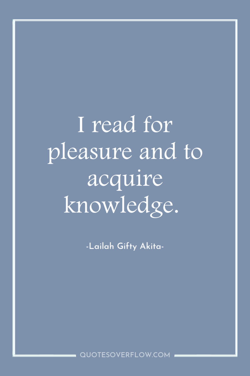 I read for pleasure and to acquire knowledge. 