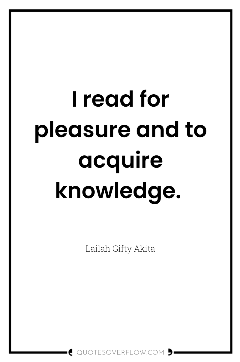 I read for pleasure and to acquire knowledge. 