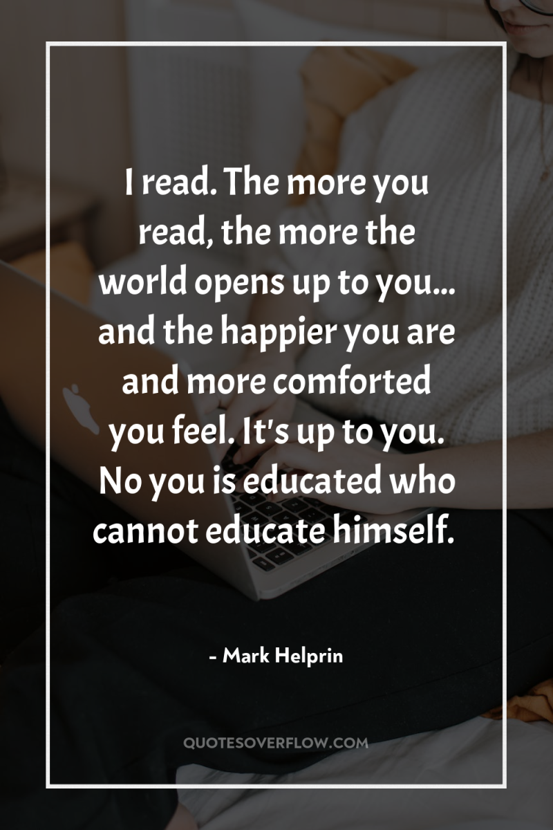 I read. The more you read, the more the world...