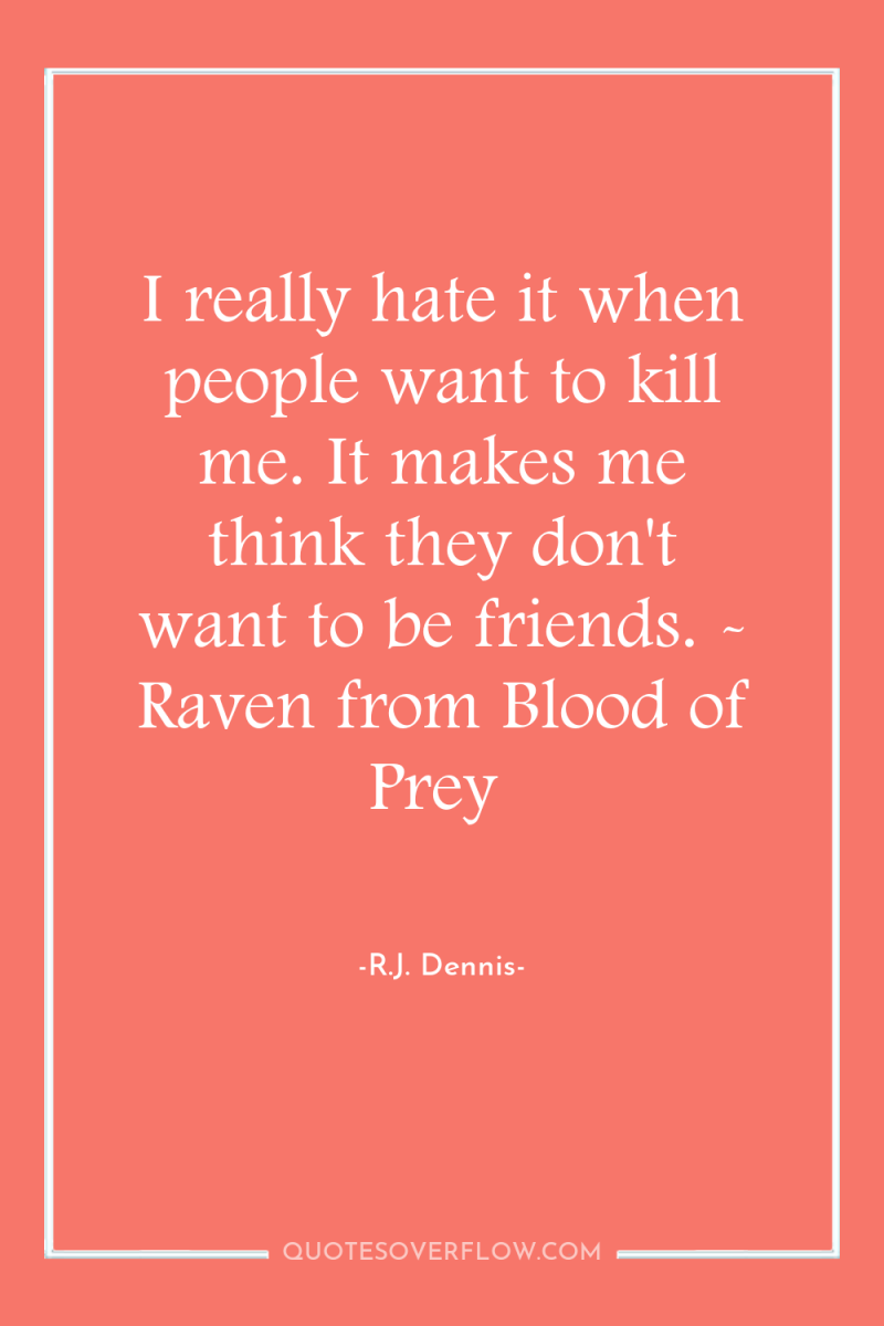 I really hate it when people want to kill me....