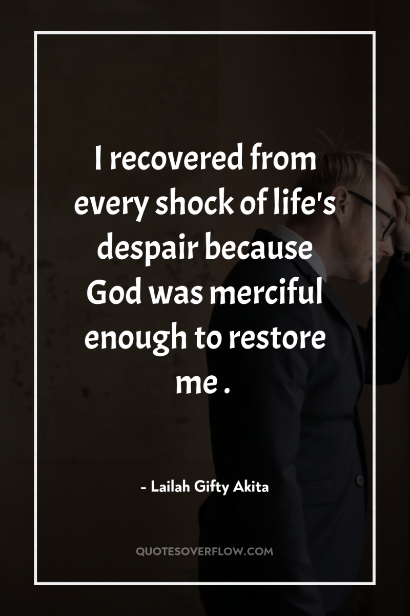 I recovered from every shock of life's despair because God...