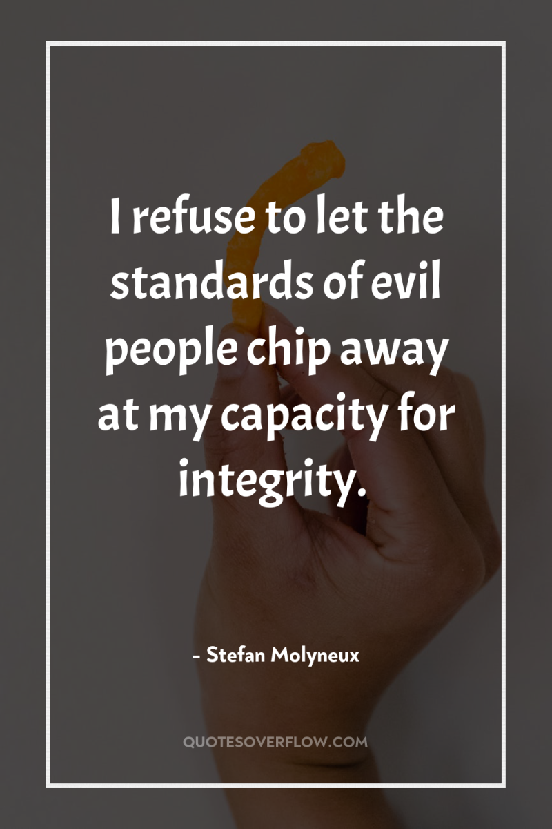 I refuse to let the standards of evil people chip...