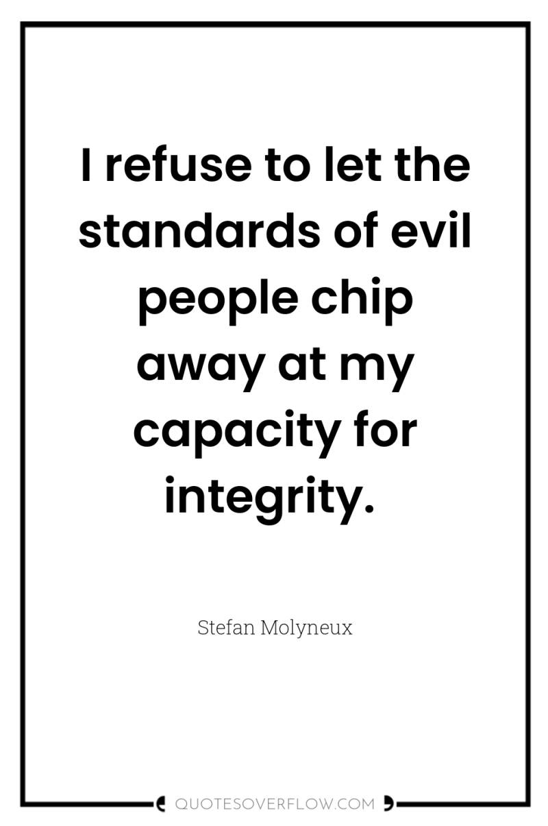I refuse to let the standards of evil people chip...