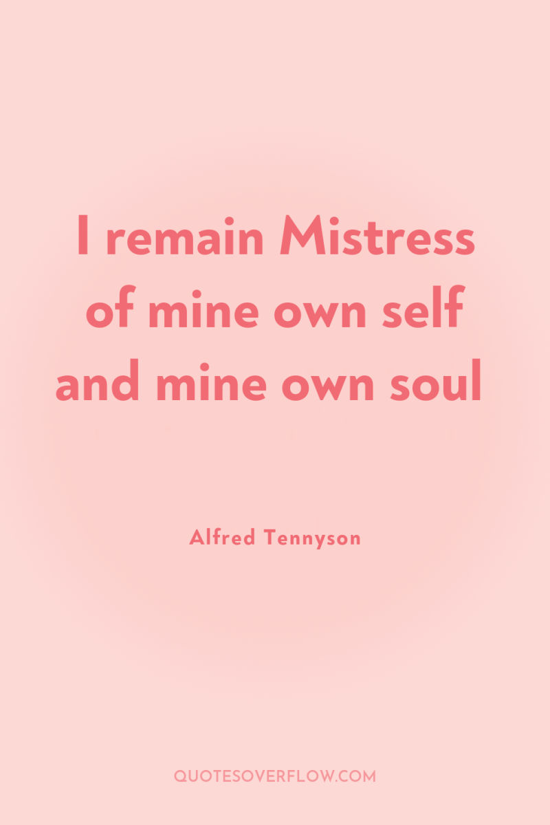 I remain Mistress of mine own self and mine own...