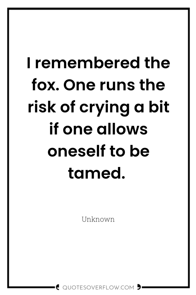 I remembered the fox. One runs the risk of crying...