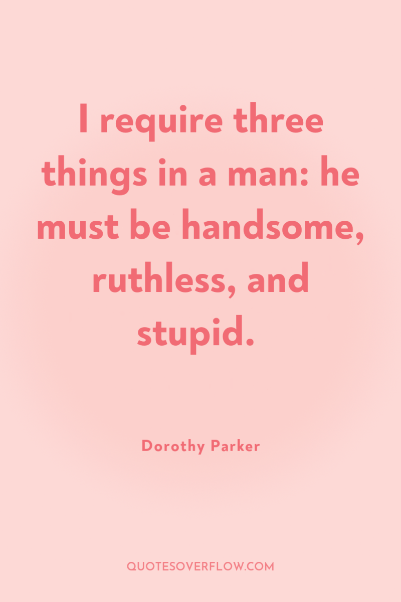 I require three things in a man: he must be...