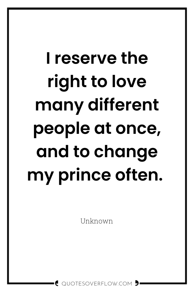 I reserve the right to love many different people at...