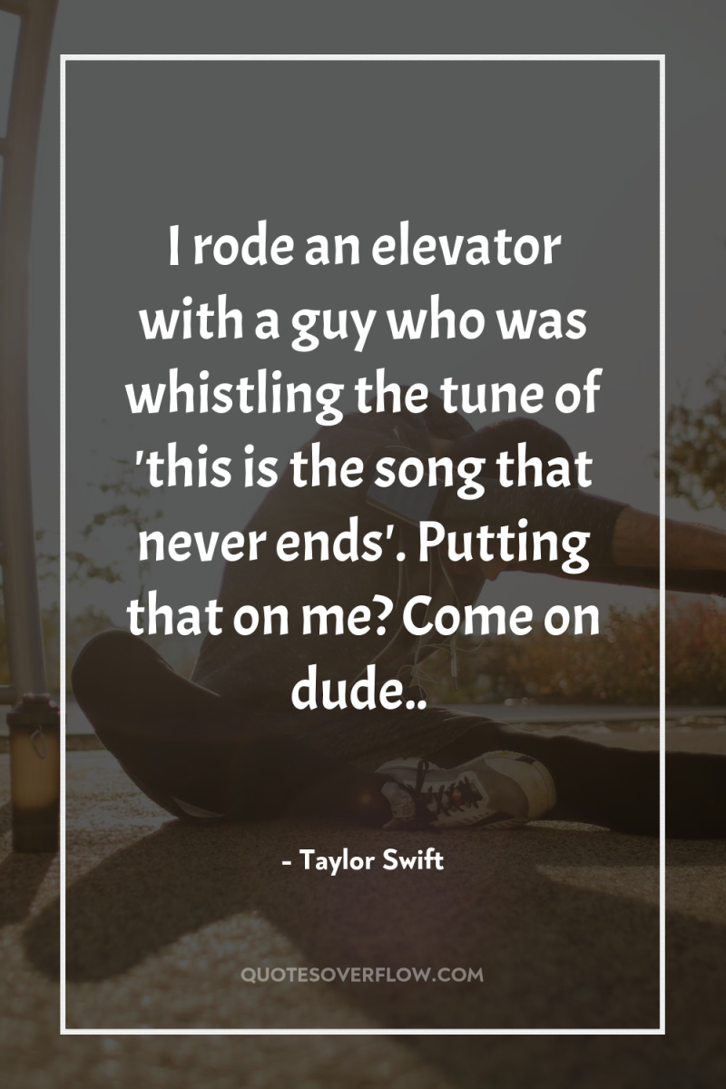 I rode an elevator with a guy who was whistling...