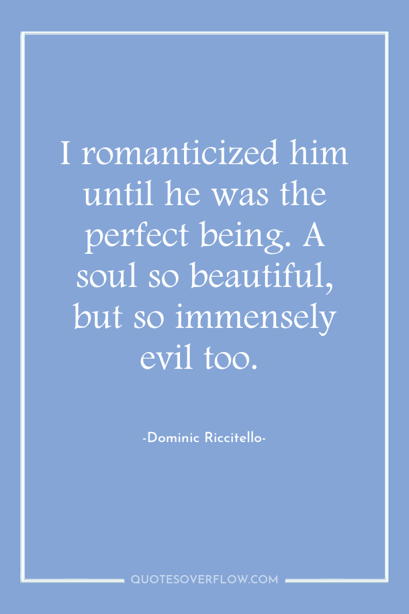 I romanticized him until he was the perfect being. A...