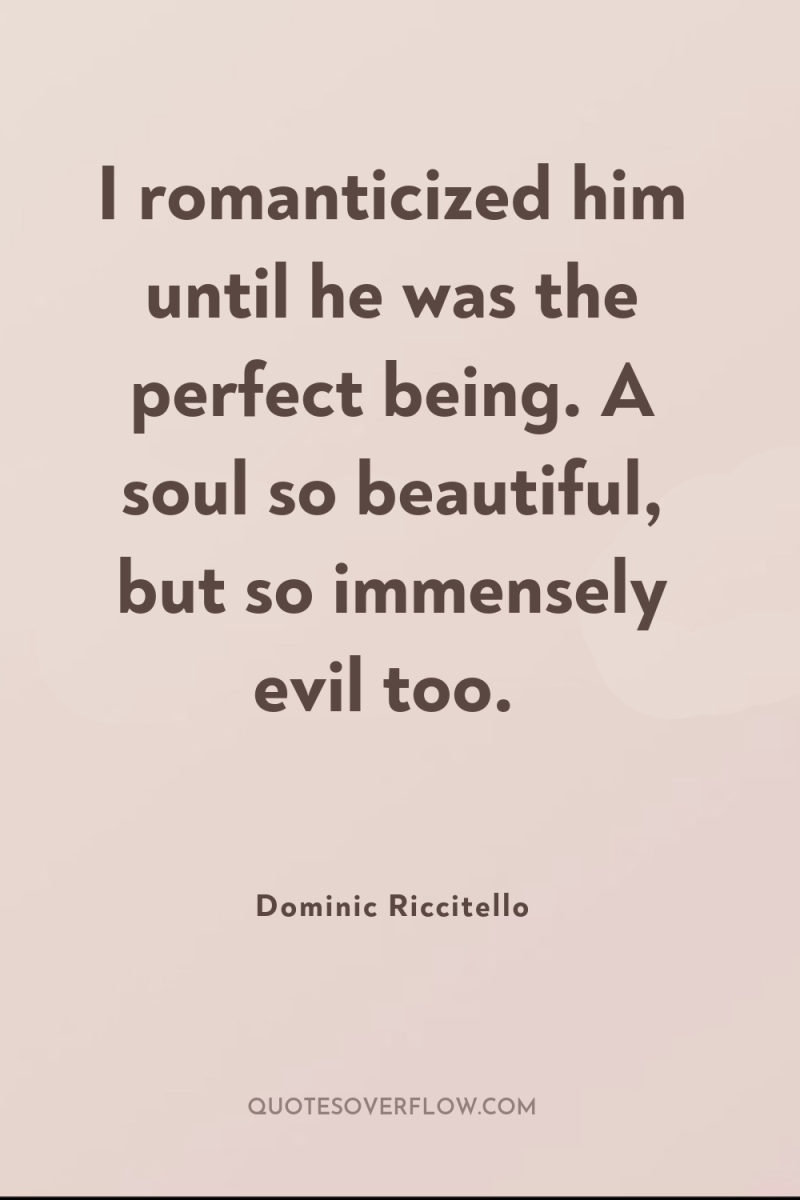 I romanticized him until he was the perfect being. A...