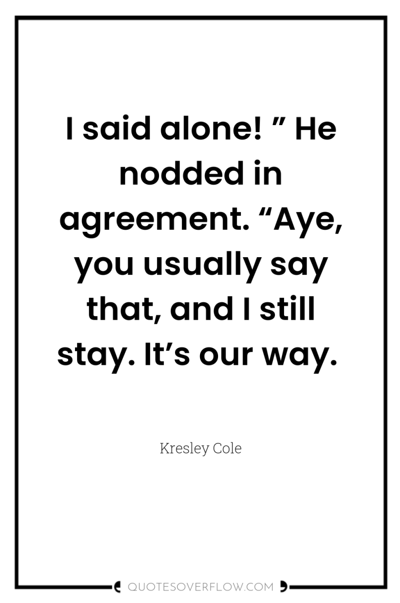 I said alone! ” He nodded in agreement. “Aye, you...