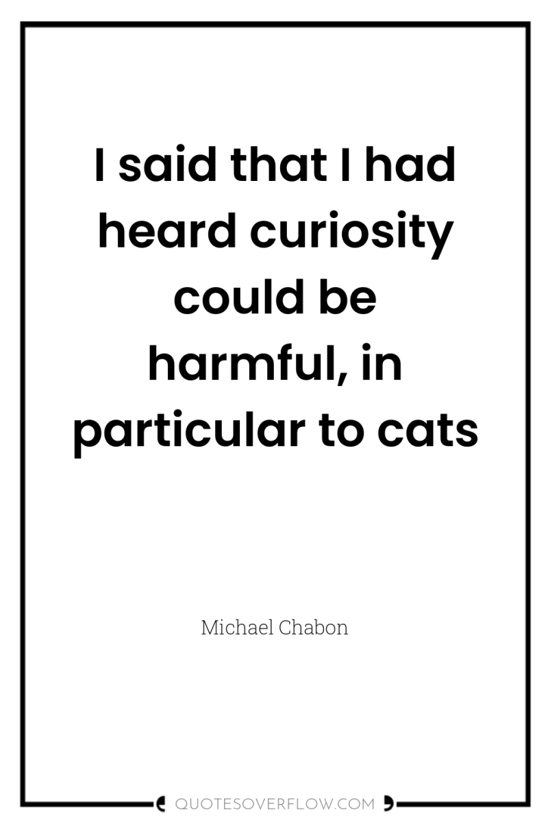 I said that I had heard curiosity could be harmful,...
