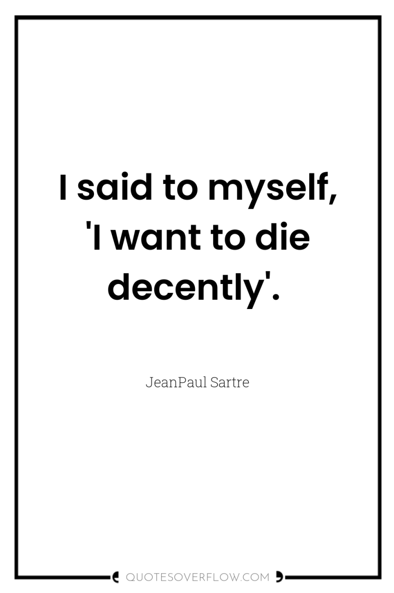 I said to myself, 'I want to die decently'. 