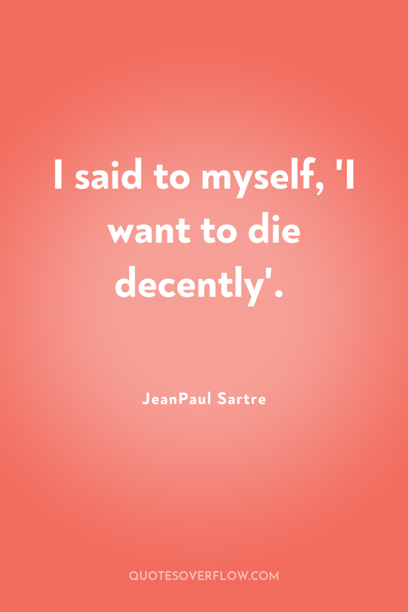 I said to myself, 'I want to die decently'. 